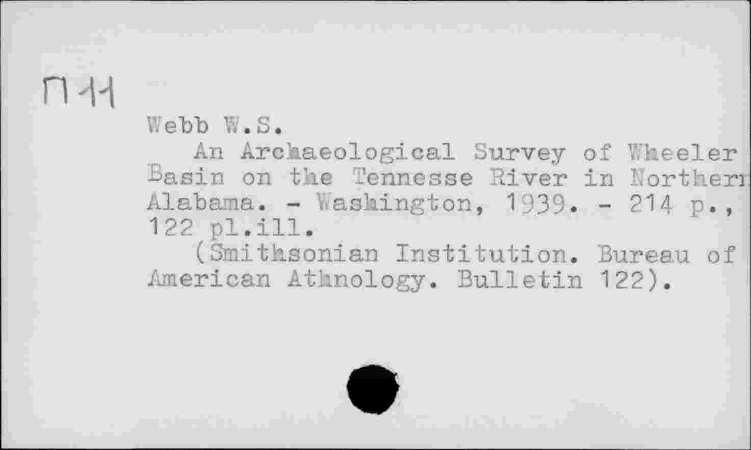 ﻿П'И
V/еЪЪ w.s.
An Archaeological Survey of Wheeler Basin on the Tennesse River in Norther Alabama. - Washington, 1939» - 214 p., 122 pl.ill.
(Smithsonian Institution. Bureau of American Athnology. Bulletin 122).